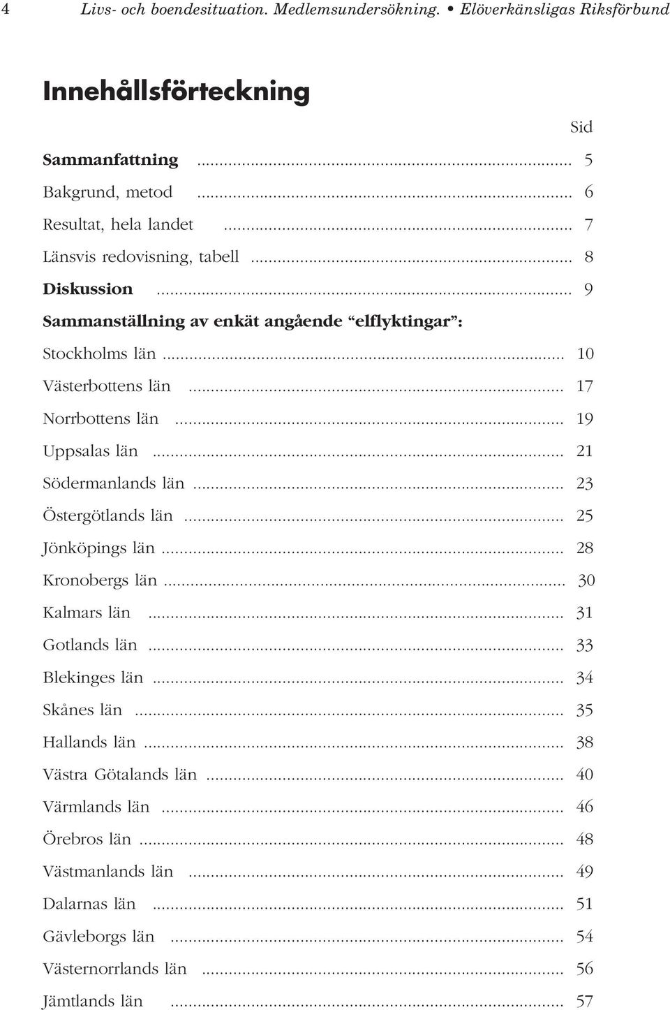 .. 19 Uppsalas län... 21 Södermanlands län... 23 Östergötlands län... 25 Jönköpings län... 28 Kronobergs län... 30 Kalmars län... 31 Gotlands län... 33 Blekinges län.