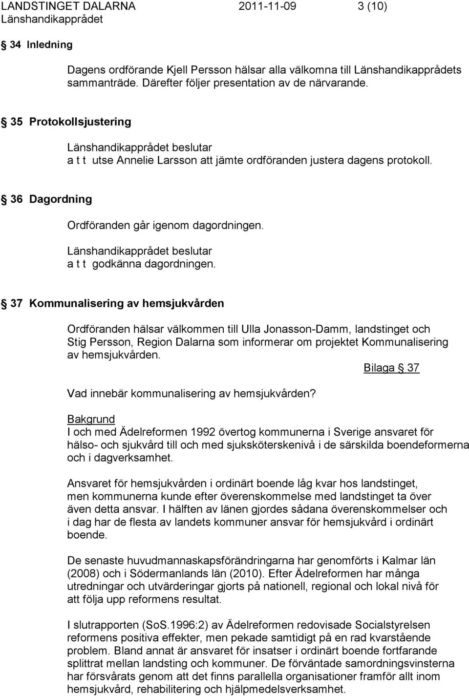 37 Kommunalisering av hemsjukvården Ordföranden hälsar välkommen till Ulla Jonasson-Damm, landstinget och Stig Persson, Region Dalarna som informerar om projektet Kommunalisering av hemsjukvården.