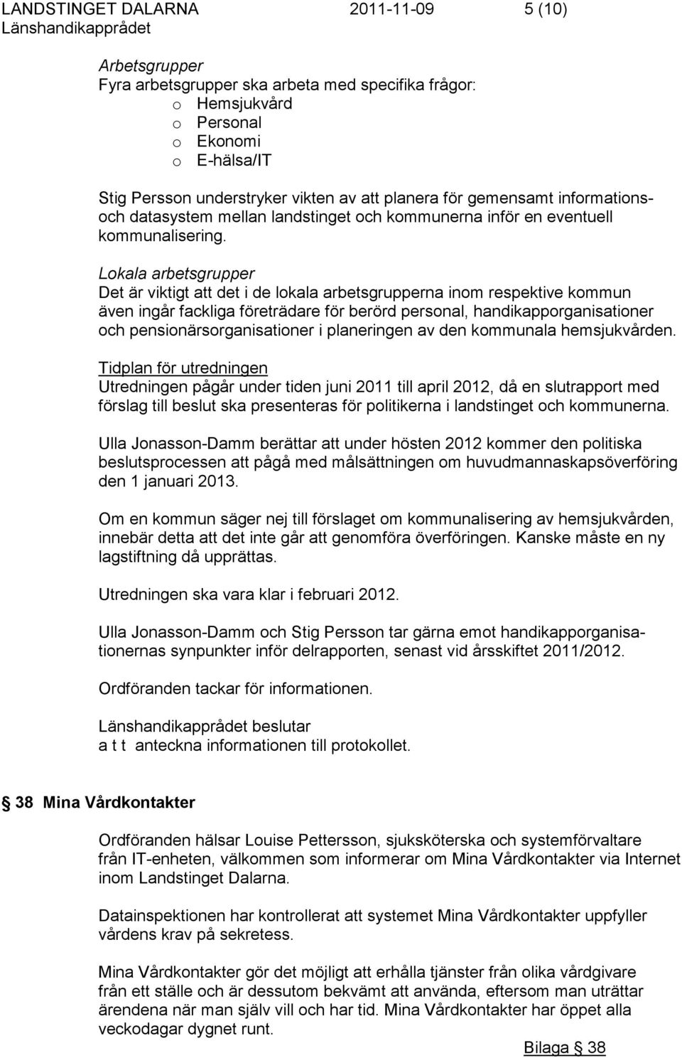 Lokala arbetsgrupper Det är viktigt att det i de lokala arbetsgrupperna inom respektive kommun även ingår fackliga företrädare för berörd personal, handikapporganisationer och