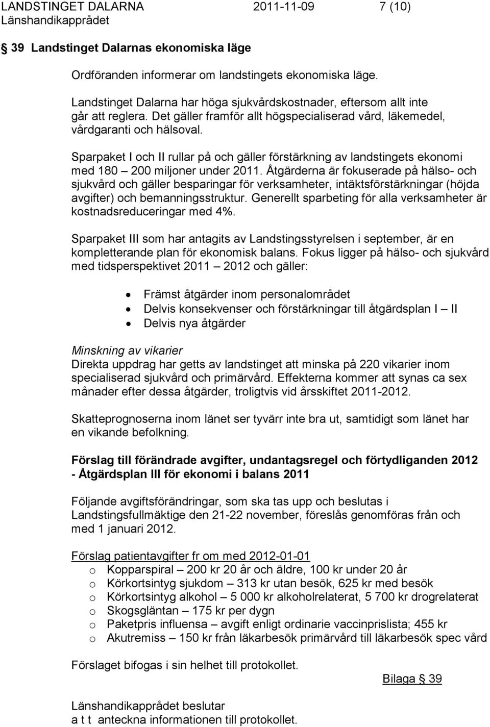 Sparpaket I och II rullar på och gäller förstärkning av landstingets ekonomi med 180 200 miljoner under 2011.