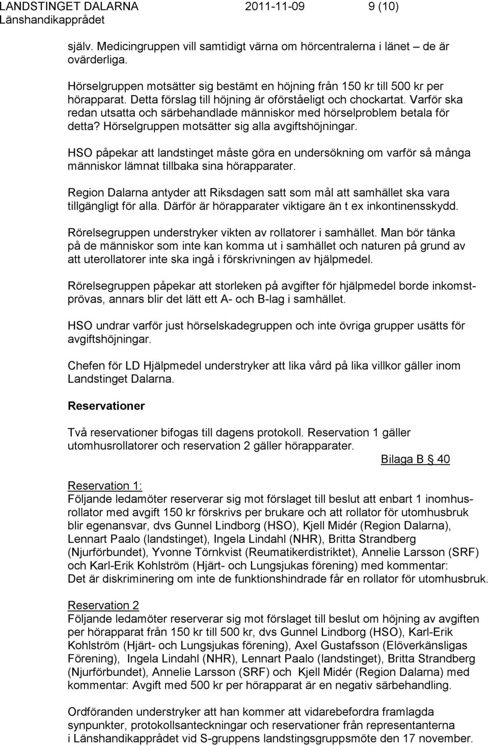 Varför ska redan utsatta och särbehandlade människor med hörselproblem betala för detta? Hörselgruppen motsätter sig alla avgiftshöjningar.