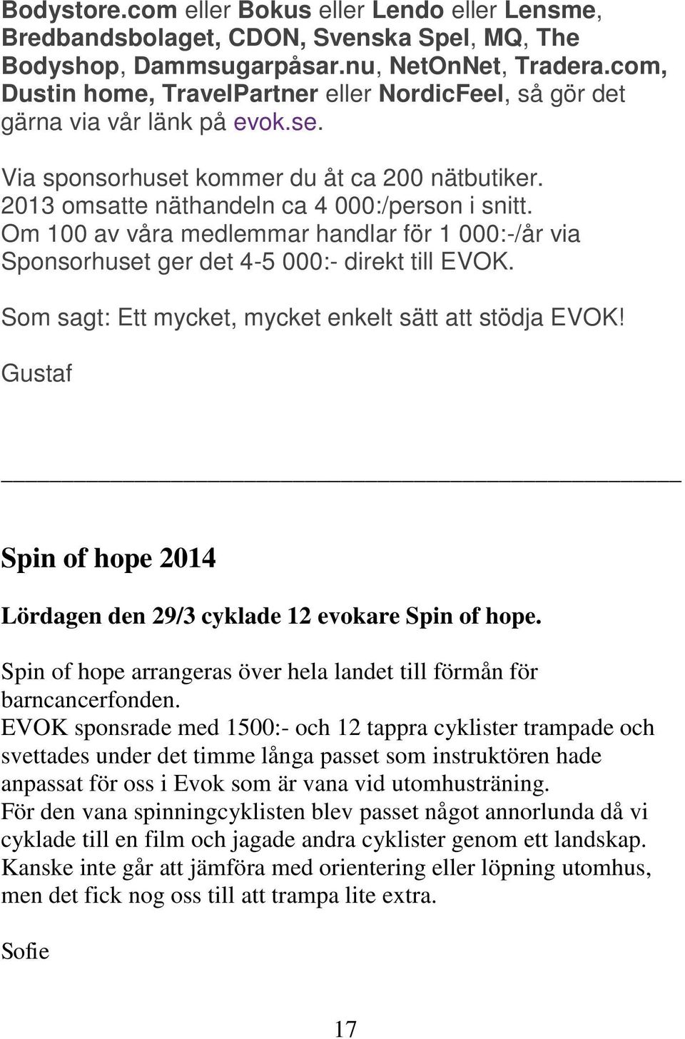 Om 100 av våra medlemmar handlar för 1 000:-/år via Sponsorhuset ger det 4-5 000:- direkt till EVOK. Som sagt: Ett mycket, mycket enkelt sätt att stödja EVOK!