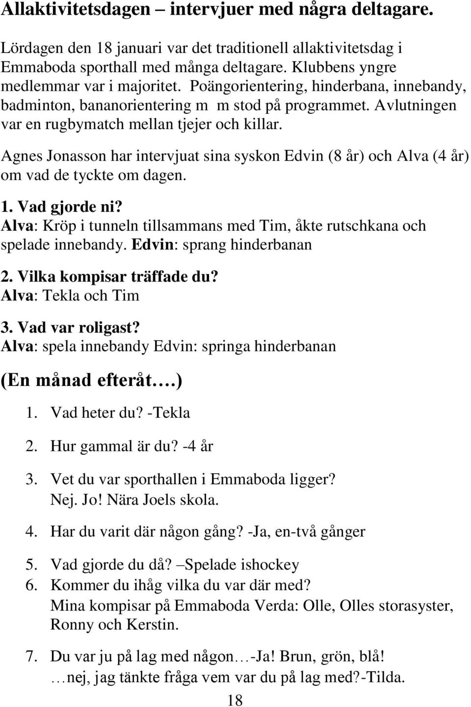 Agnes Jonasson har intervjuat sina syskon Edvin (8 år) och Alva (4 år) om vad de tyckte om dagen. 1. Vad gjorde ni? Alva: Kröp i tunneln tillsammans med Tim, åkte rutschkana och spelade innebandy.