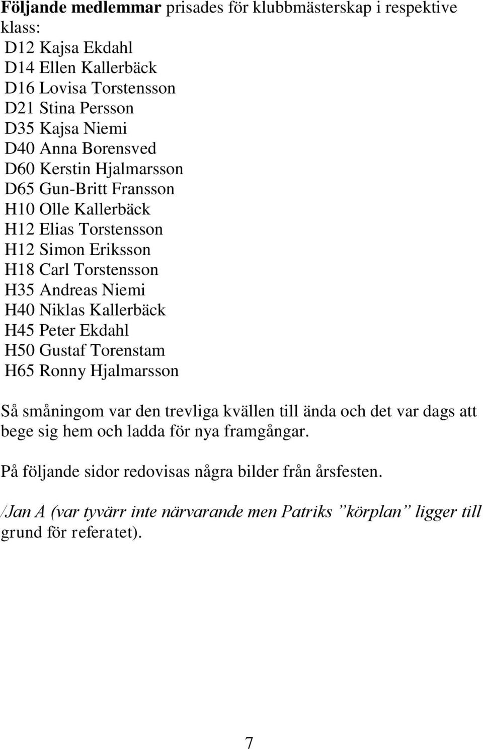 Niklas Kallerbäck H45 Peter Ekdahl H50 Gustaf Torenstam H65 Ronny Hjalmarsson Så småningom var den trevliga kvällen till ända och det var dags att bege sig hem och