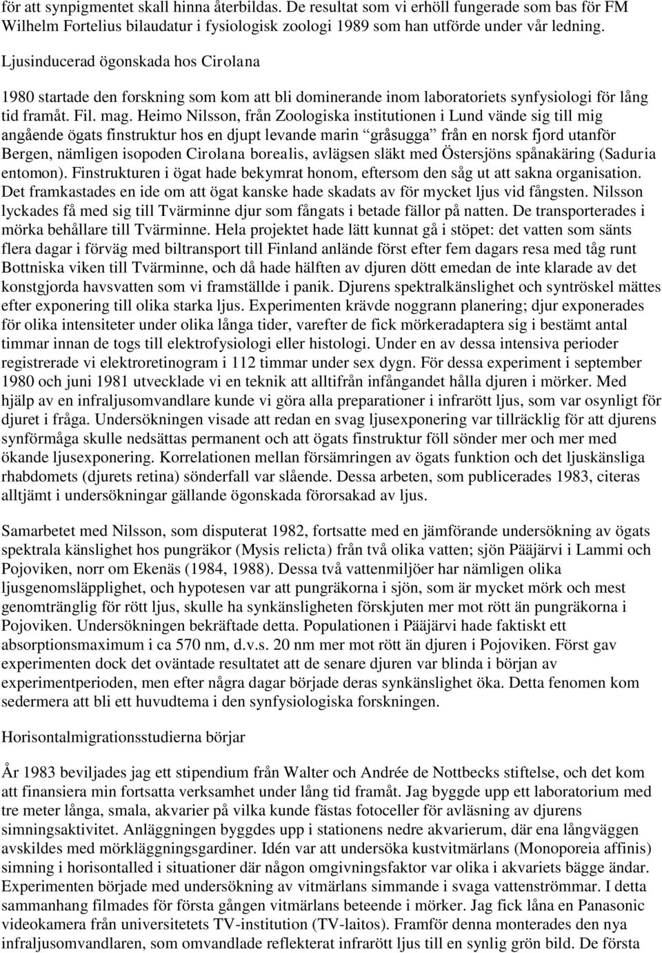 Heimo Nilsson, från Zoologiska institutionen i Lund vände sig till mig angående ögats finstruktur hos en djupt levande marin gråsugga från en norsk fjord utanför Bergen, nämligen isopoden Cirolana