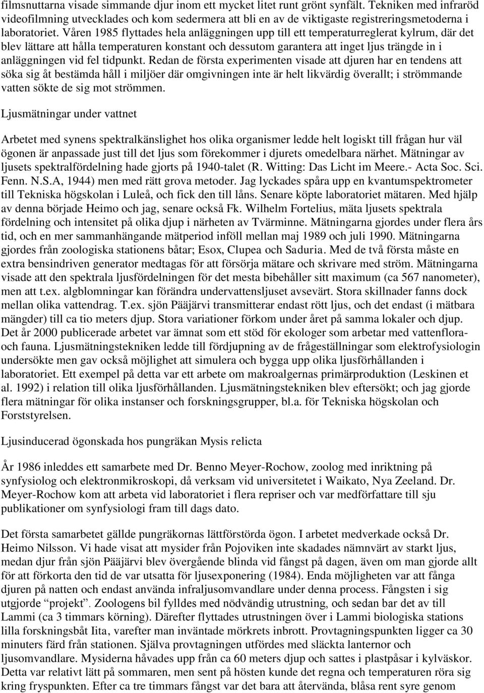 Våren 1985 flyttades hela anläggningen upp till ett temperaturreglerat kylrum, där det blev lättare att hålla temperaturen konstant och dessutom garantera att inget ljus trängde in i anläggningen vid