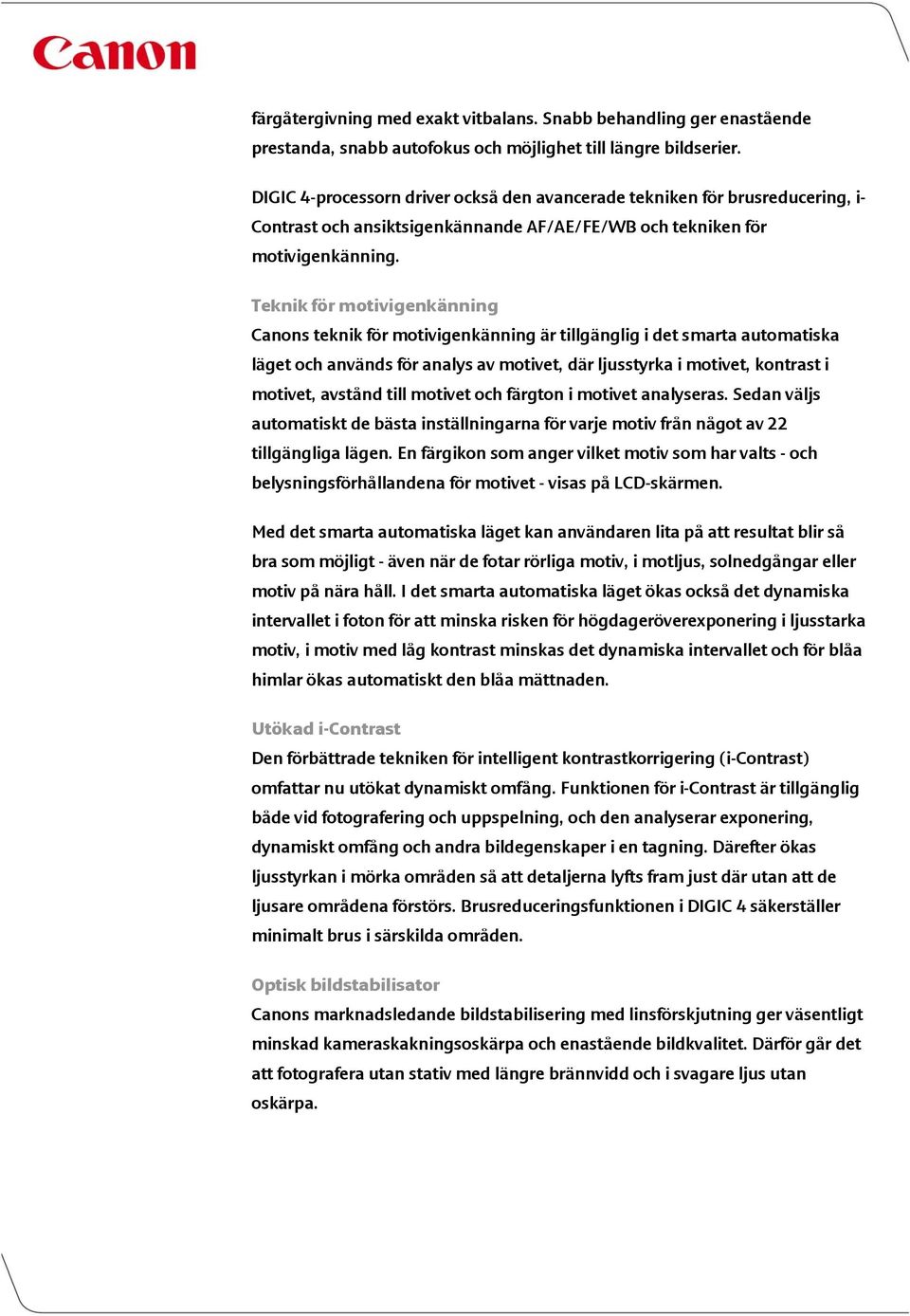 Teknik för motivigenkänning Canons teknik för motivigenkänning är tillgänglig i det smarta automatiska läget och används för analys av motivet, där ljusstyrka i motivet, kontrast i motivet, avstånd