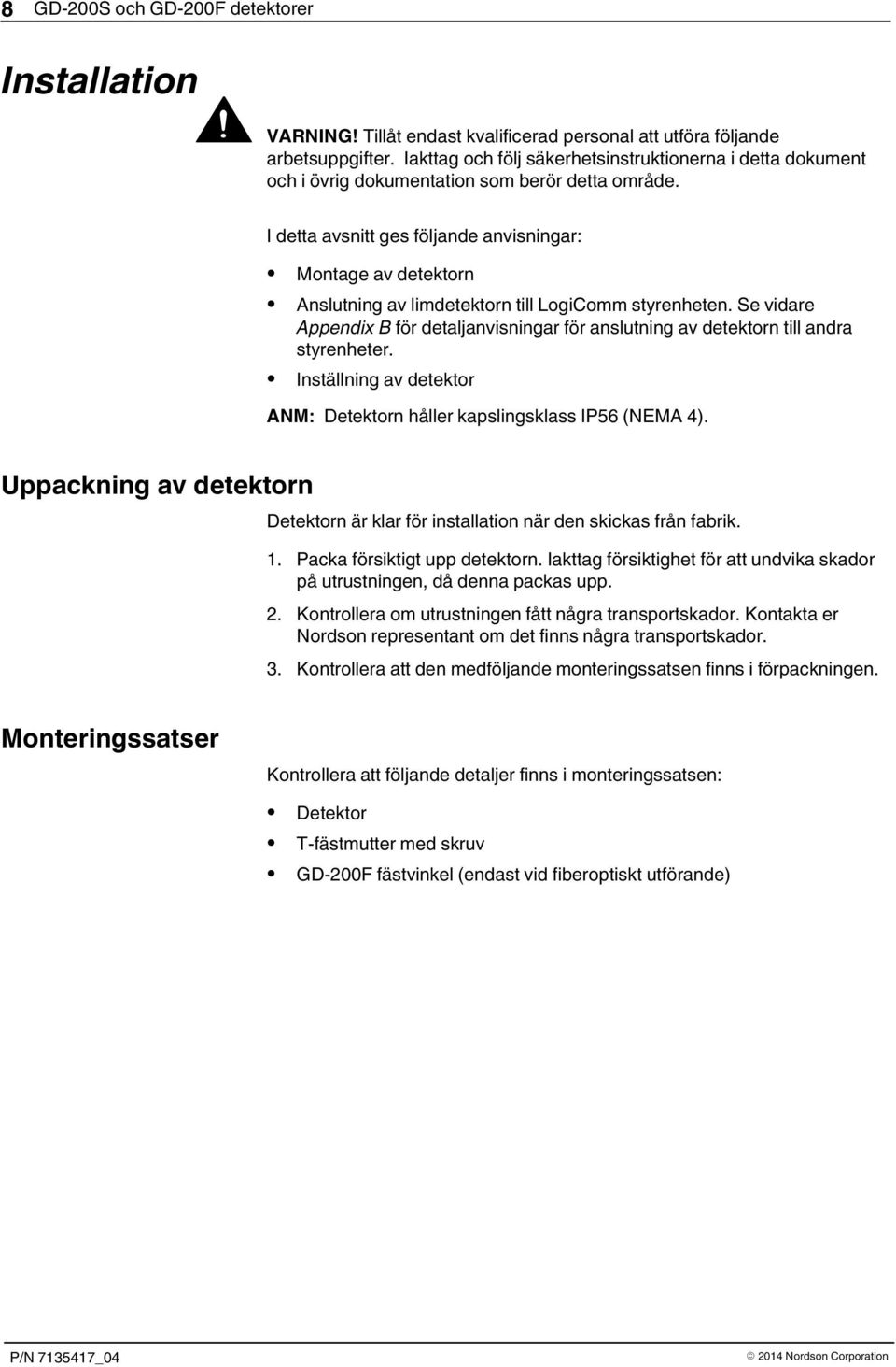 I detta avsnitt ges följande anvisningar: Montage av detektorn Anslutning av limdetektorn till LogiComm styrenheten.