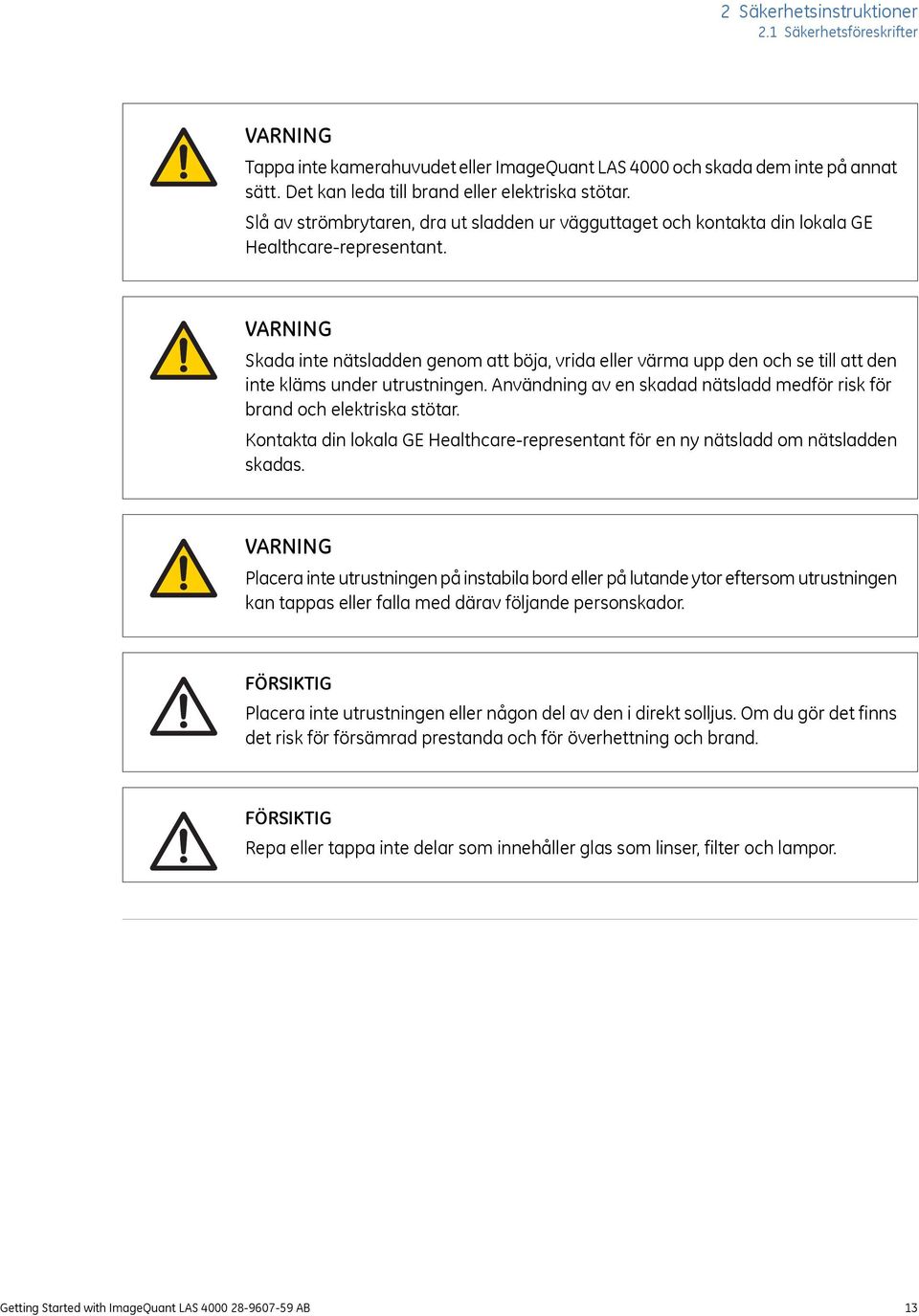 VARNING Skada inte nätsladden genom att böja, vrida eller värma upp den och se till att den inte kläms under utrustningen. Användning av en skadad nätsladd medför risk för brand och elektriska stötar.