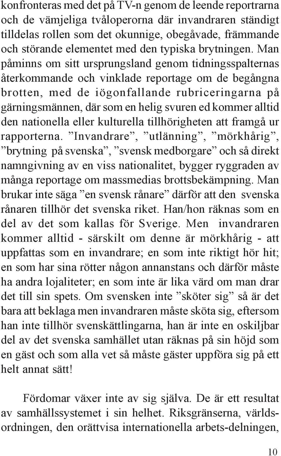 Man påminns om sitt ursprungsland genom tidningsspalternas återkommande och vinklade reportage om de begångna brotten, med de iögonfallande rubriceringarna på gärningsmännen, där som en helig svuren