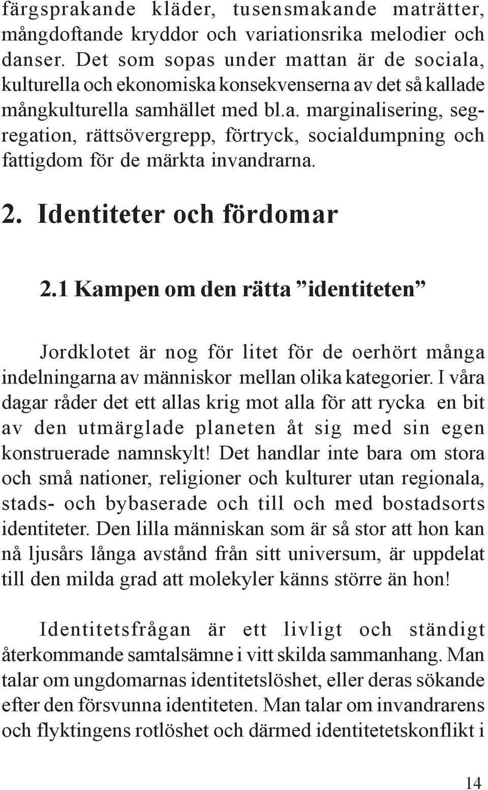 2. Identiteter och fördomar 2.1 Kampen om den rätta identiteten Jordklotet är nog för litet för de oerhört många indelningarna av människor mellan olika kategorier.