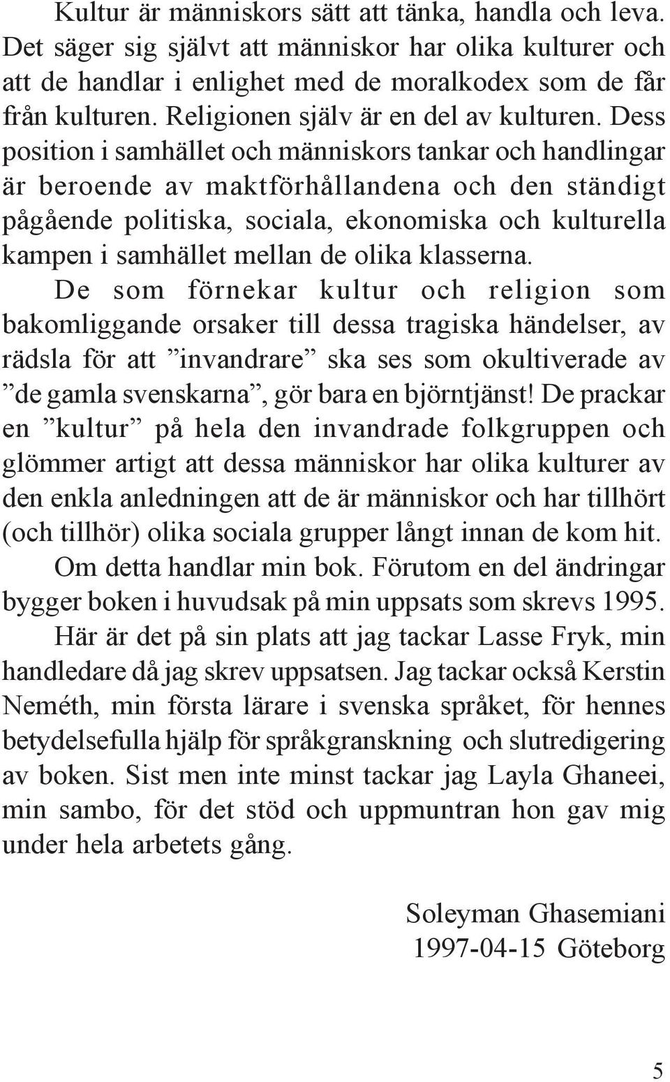 Dess position i samhället och människors tankar och handlingar är beroende av maktförhållandena och den ständigt pågående politiska, sociala, ekonomiska och kulturella kampen i samhället mellan de