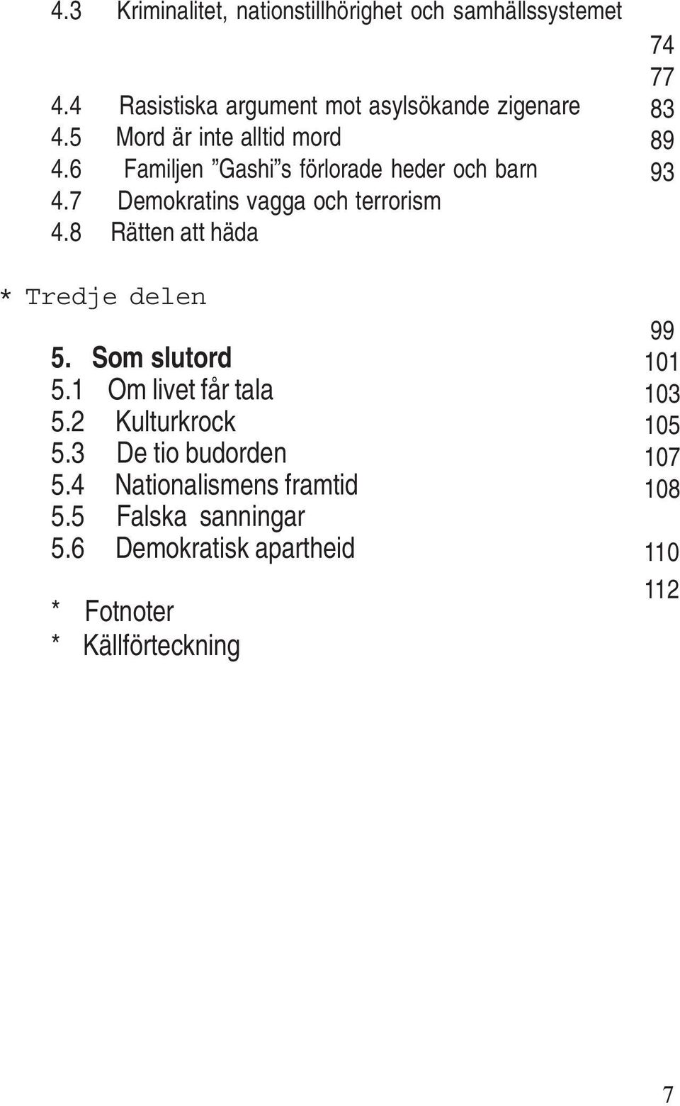 8 Rätten att häda * Tredje delen 5. Som slutord 5.1 Om livet får tala 5.2 Kulturkrock 5.3 De tio budorden 5.