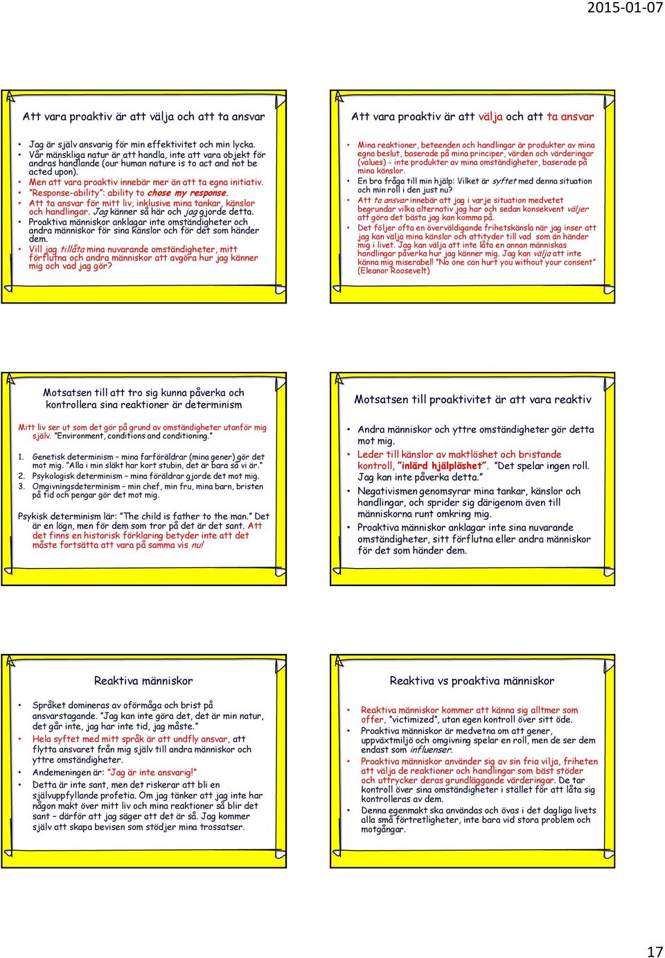 Response-ability : ability to chose my response. Att ta ansvar för mitt liv, inklusive mina tankar, känslor och handlingar. Jag känner så här och jag gjorde detta.