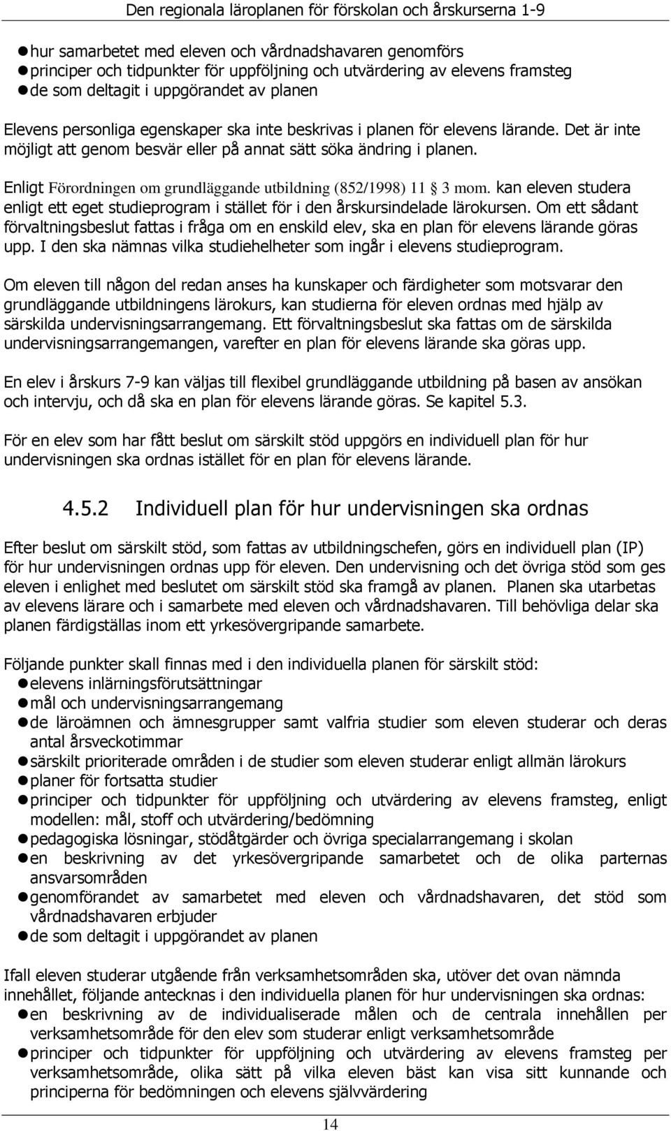 Enligt Förordningen om grundläggande utbildning (852/1998) 11 3 mom. kan eleven studera enligt ett eget studieprogram i stället för i den årskursindelade lärokursen.