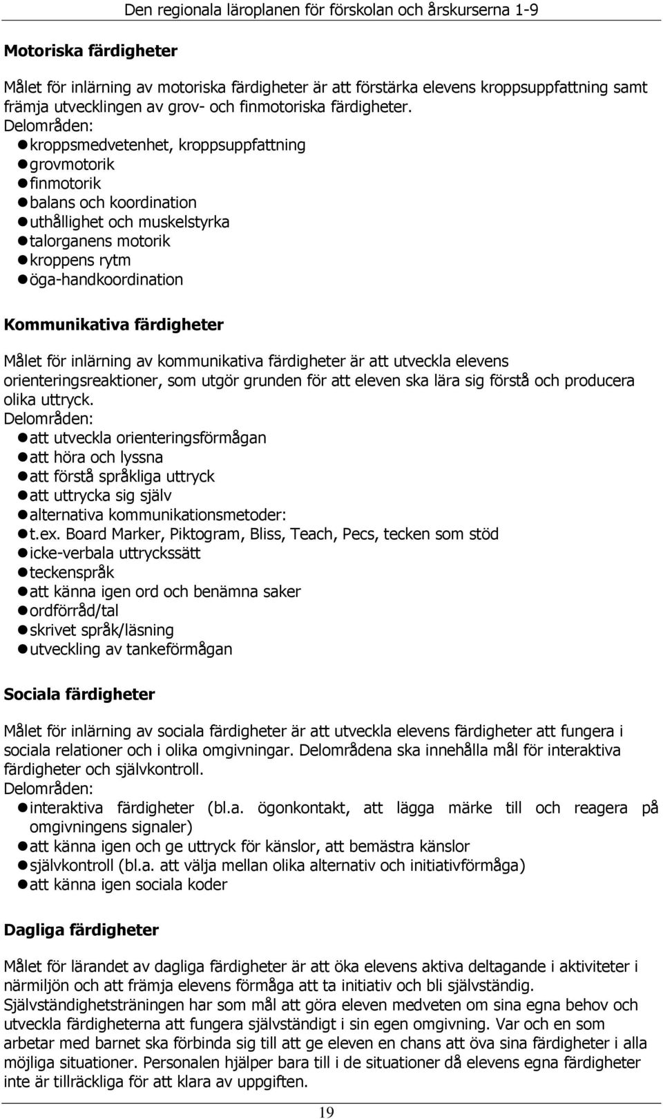 Delområden: kroppsmedvetenhet, kroppsuppfattning grovmotorik finmotorik balans och koordination uthållighet och muskelstyrka talorganens motorik kroppens rytm öga-handkoordination Kommunikativa