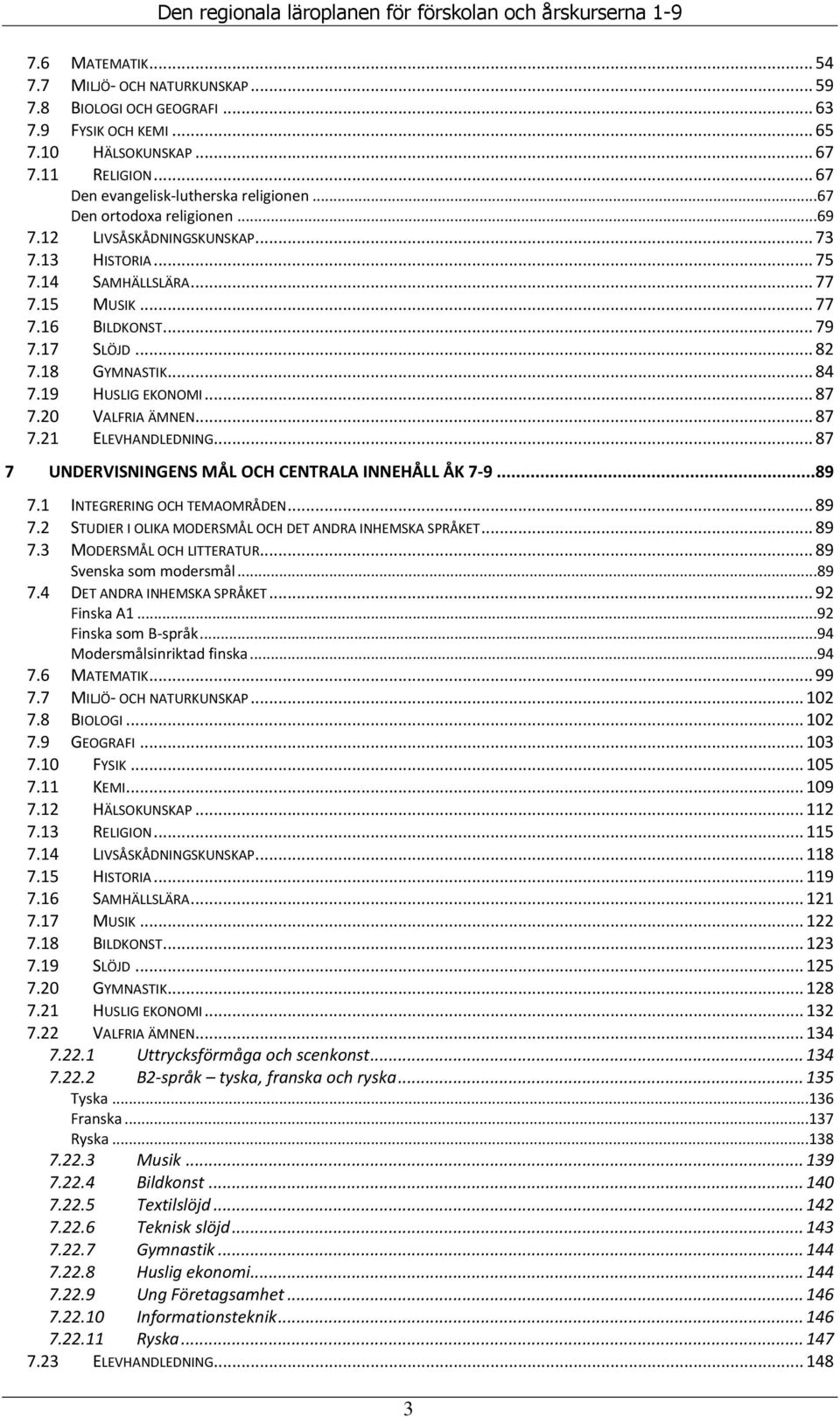 19 HUSLIG EKONOMI... 87 7.20 VALFRIA ÄMNEN... 87 7.21 ELEVHANDLEDNING... 87 7 UNDERVISNINGENS MÅL OCH CENTRALA INNEHÅLL ÅK 7-9...89 7.1 INTEGRERING OCH TEMAOMRÅDEN... 89 7.