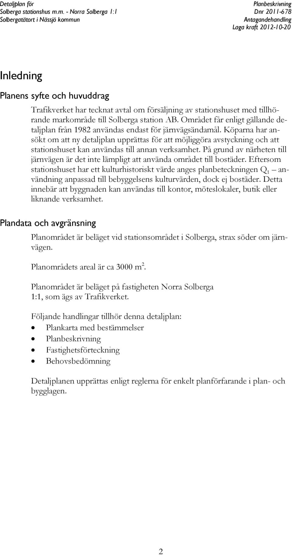 Köparna har ansökt om att ny detaljplan upprättas för att möjliggöra avstyckning och att stationshuset kan användas till annan verksamhet.