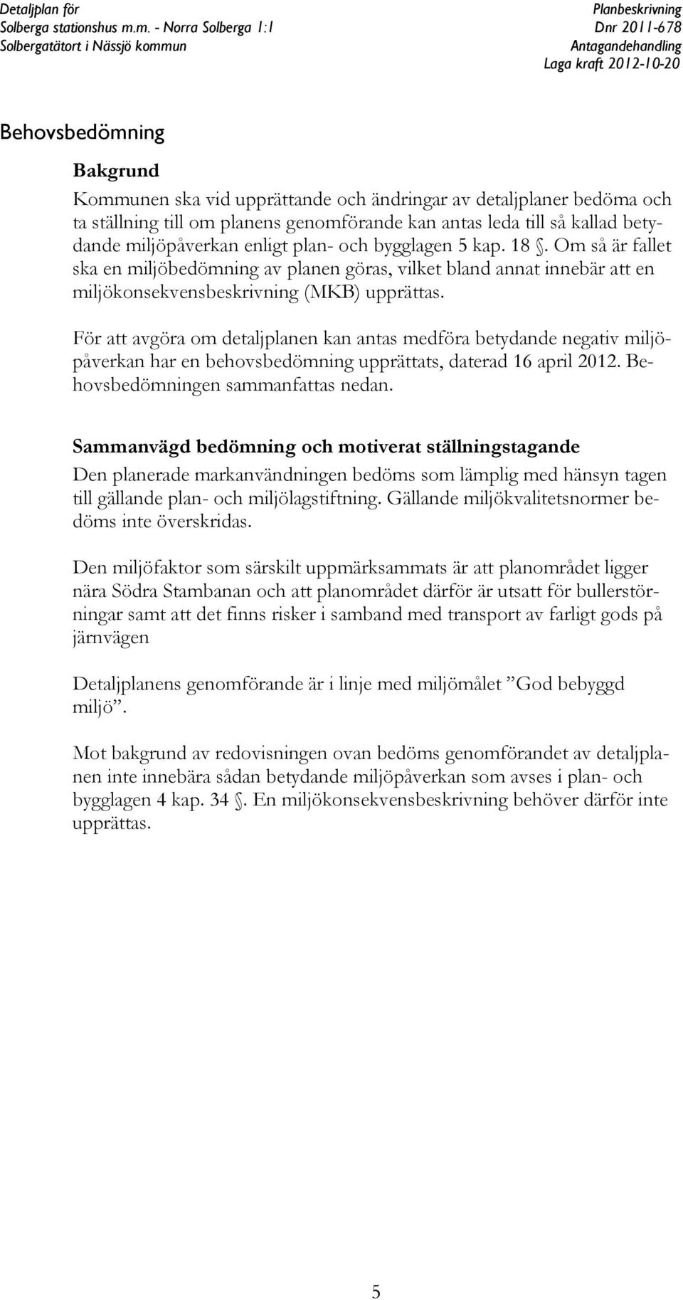 För att avgöra om detaljplanen kan antas medföra betydande negativ miljöpåverkan har en behovsbedömning upprättats, daterad 16 april 2012. Behovsbedömningen sammanfattas nedan.