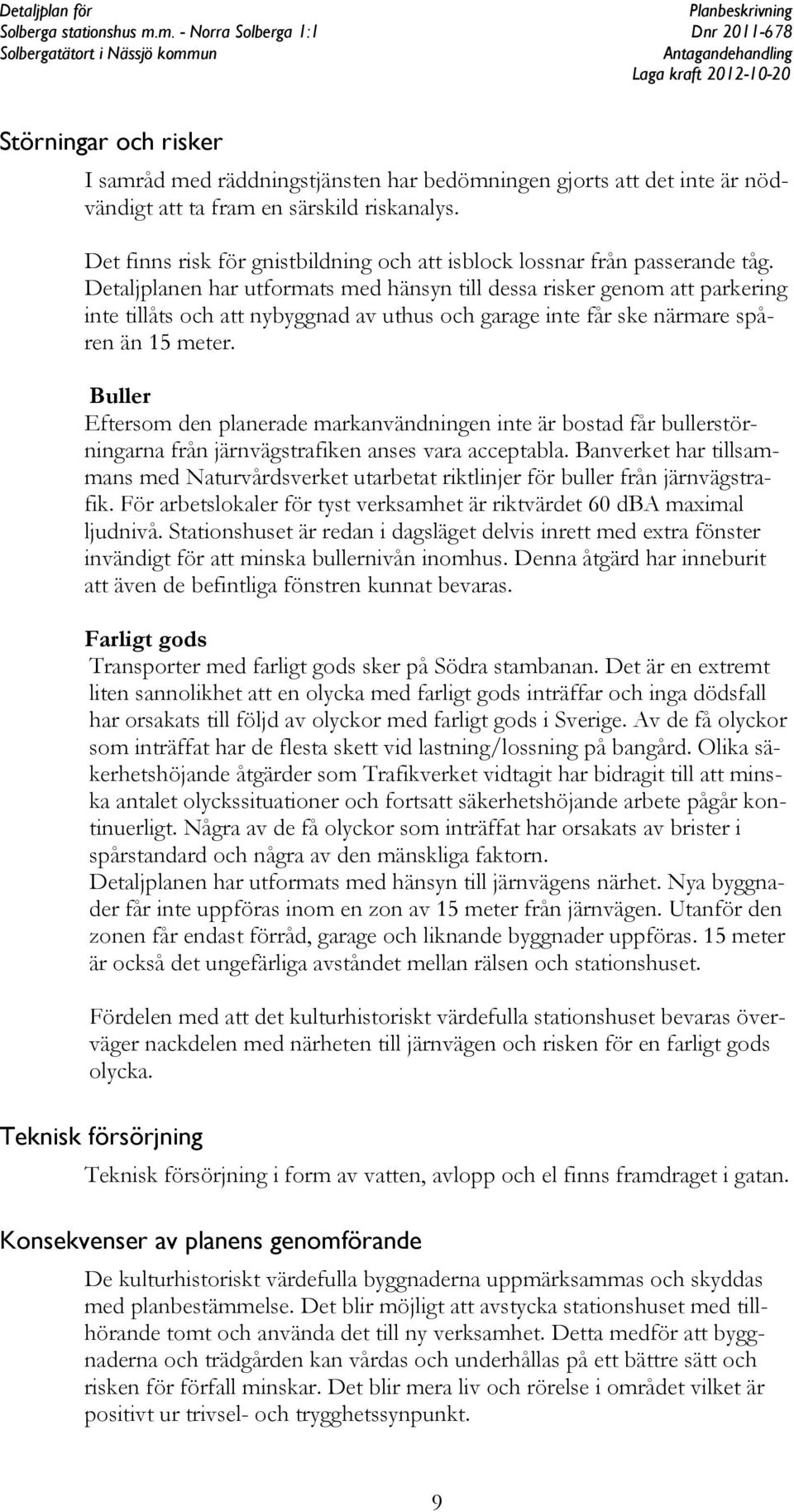 Detaljplanen har utformats med hänsyn till dessa risker genom att parkering inte tillåts och att nybyggnad av uthus och garage inte får ske närmare spåren än 15 meter.