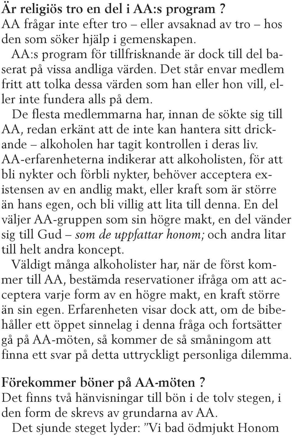 De flesta medlemmarna har, innan de sökte sig till AA, redan erkänt att de inte kan hantera sitt drickande alkoholen har tagit kontrollen i deras liv.