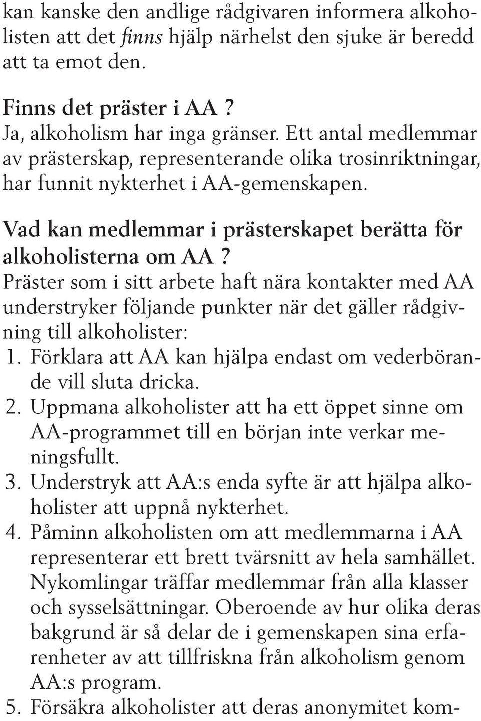 Präster som i sitt arbete haft nära kontakter med AA understryker följande punkter när det gäller rådgivning till alkoholister: 1. Förklara att AA kan hjälpa endast om vederbörande vill sluta dricka.