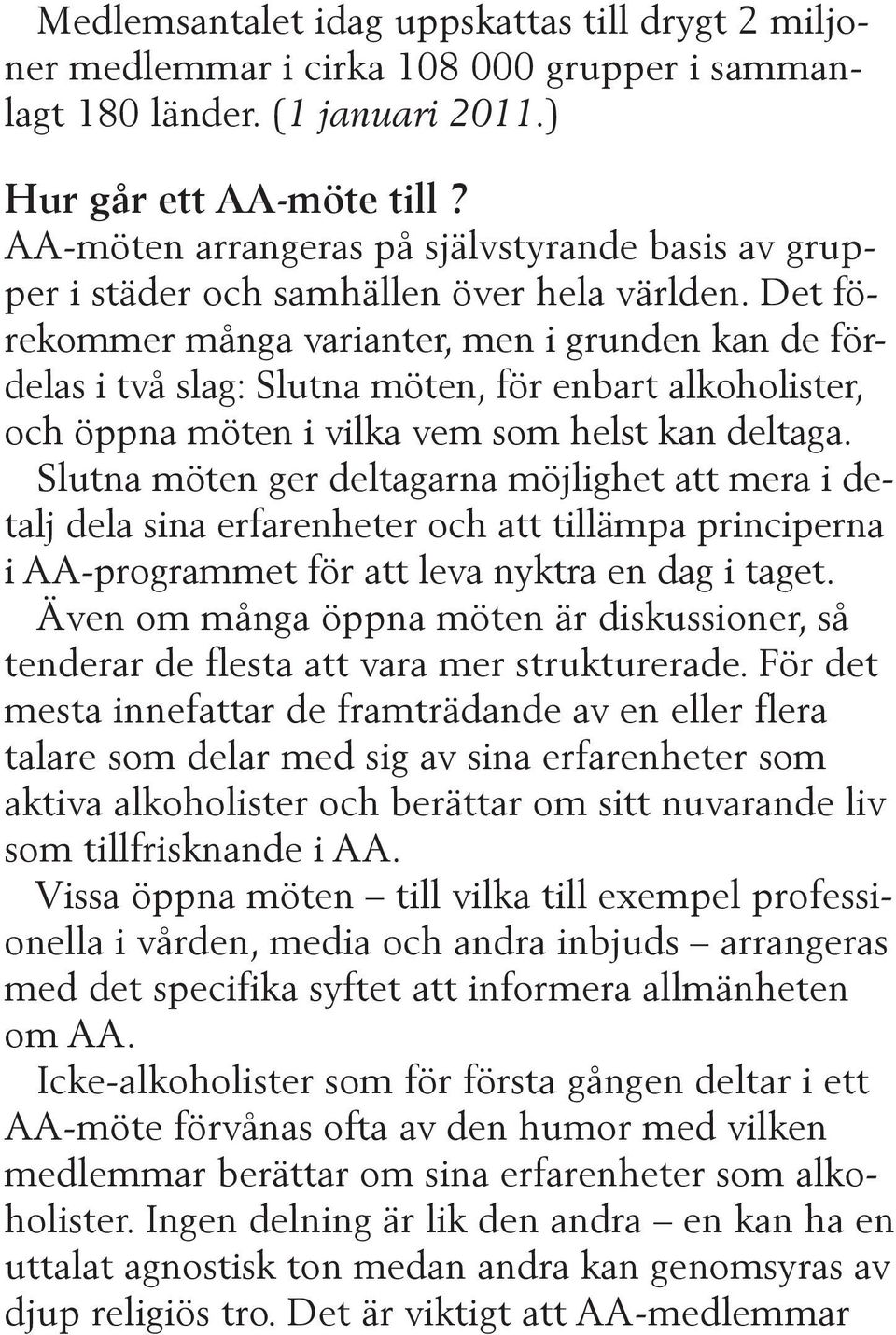 Det förekommer många varianter, men i grunden kan de fördelas i två slag: Slutna möten, för enbart alkoholister, och öppna möten i vilka vem som helst kan deltaga.