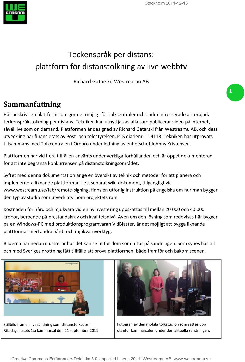 Plattformen är designad av Richard Gatarski från Westreamu AB, och dess utveckling har finansierats av Post- och telestyrelsen, PTS diarienr 11-4113.