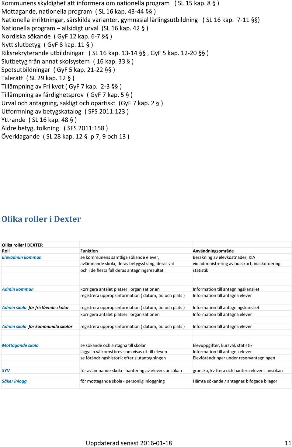 6-7 ) Nytt slutbetyg ( GyF 8 kap. 11 ) Riksrekryterande utbildningar ( SL 16 kap. 13-14, GyF 5 kap. 12-20 ) Slutbetyg från annat skolsystem ( 16 kap. 33 ) Spetsutbildningar ( GyF 5 kap.