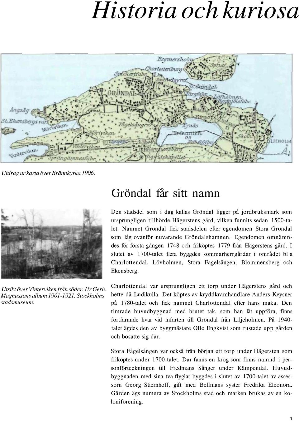 Namnet Gröndal fick stadsdelen efter egendomen Stora Gröndal som låg ovanför nuvarande Gröndalshamnen. Egendomen omnämndes för första gången 1748 och friköptes 1779 från Hägerstens gård.