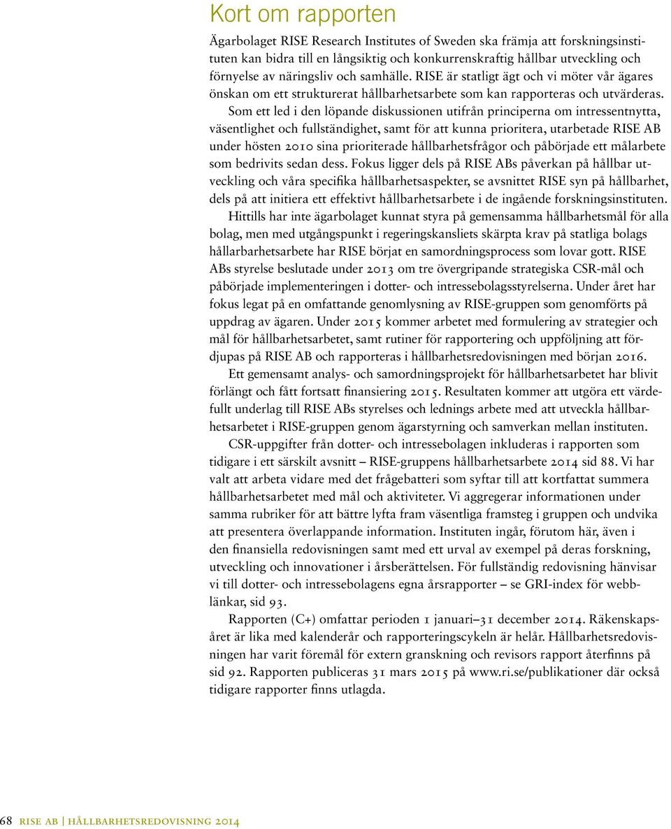 Som ett led i den löpande diskussionen utifrån principerna om intressentnytta, väsentlighet och fullständighet, samt för att kunna prioritera, utarbetade RISE AB under hösten 2010 sina prioriterade