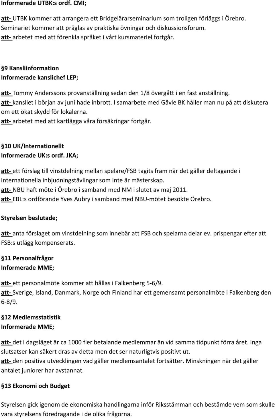 att kansliet i början av juni hade inbrott. I samarbete med Gävle BK håller man nu på att diskutera om ett ökat skydd för lokalerna. att arbetet med att kartlägga våra försäkringar fortgår.