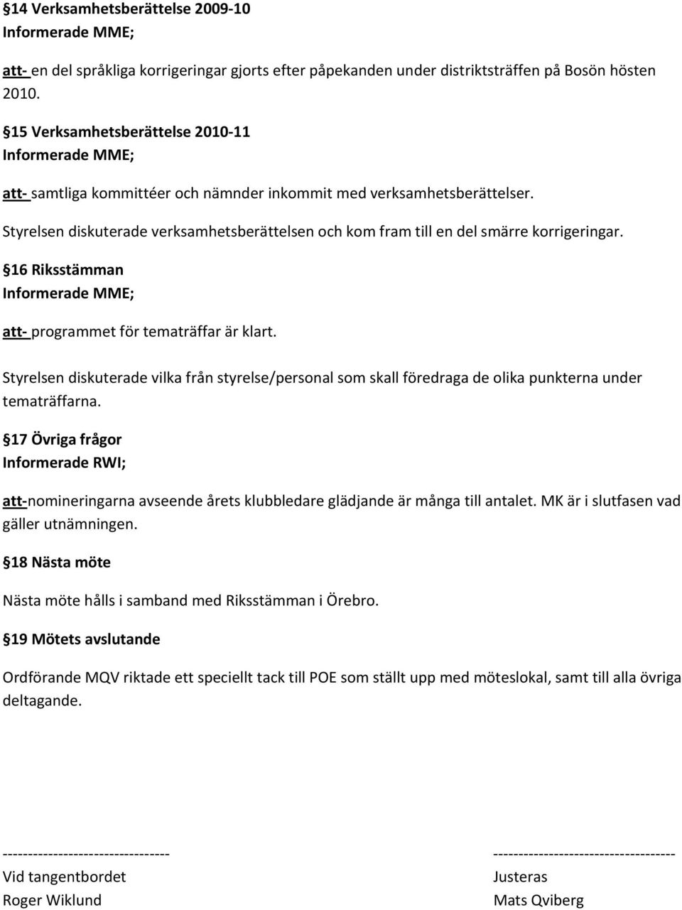 16 Riksstämman att programmet för tematräffar är klart. Styrelsen diskuterade vilka från styrelse/personal som skall föredraga de olika punkterna under tematräffarna.