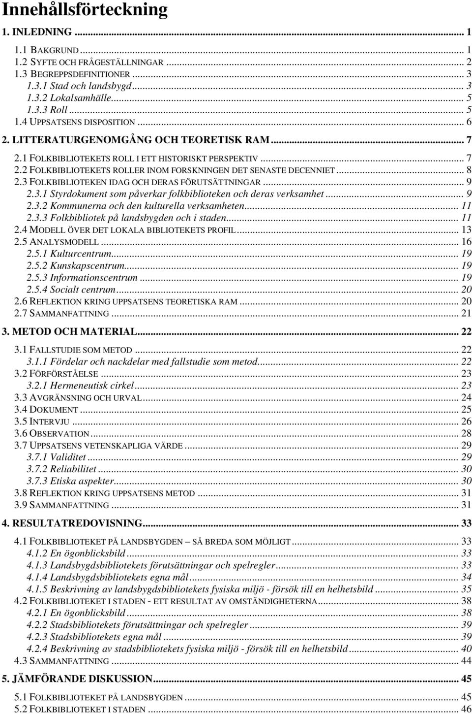 .. 8 2.3 FOLKBIBLIOTEKEN IDAG OCH DERAS FÖRUTSÄTTNINGAR... 9 2.3.1 Styrdokument som påverkar folkbiblioteken och deras verksamhet... 9 2.3.2 Kommunerna och den kulturella verksamheten... 11 2.3.3 Folkbibliotek på landsbygden och i staden.