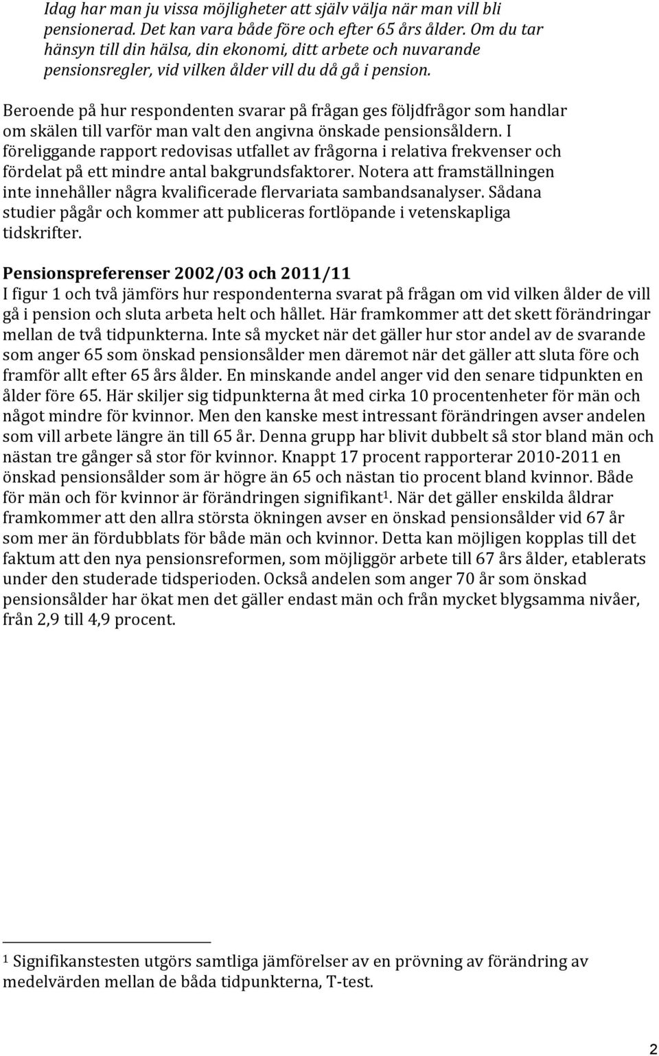 Beroende på hur respondenten svarar på frågan ges följdfrågor som handlar om skälen till varför man valt den angivna önskade pensionsåldern.