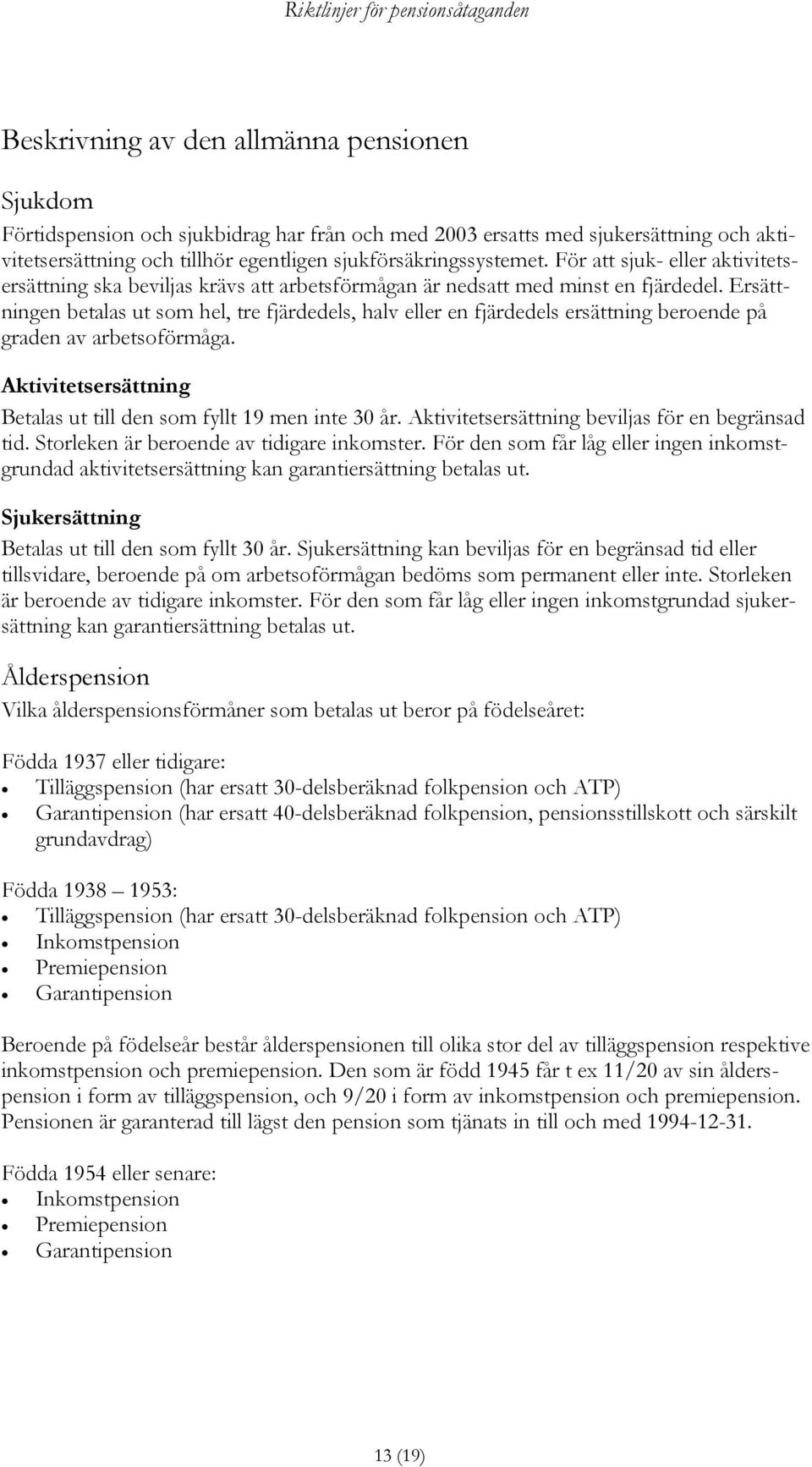 Ersättningen betalas ut som hel, tre fjärdedels, halv eller en fjärdedels ersättning beroende på graden av arbetsoförmåga. Aktivitetsersättning Betalas ut till den som fyllt 19 men inte 30 år.