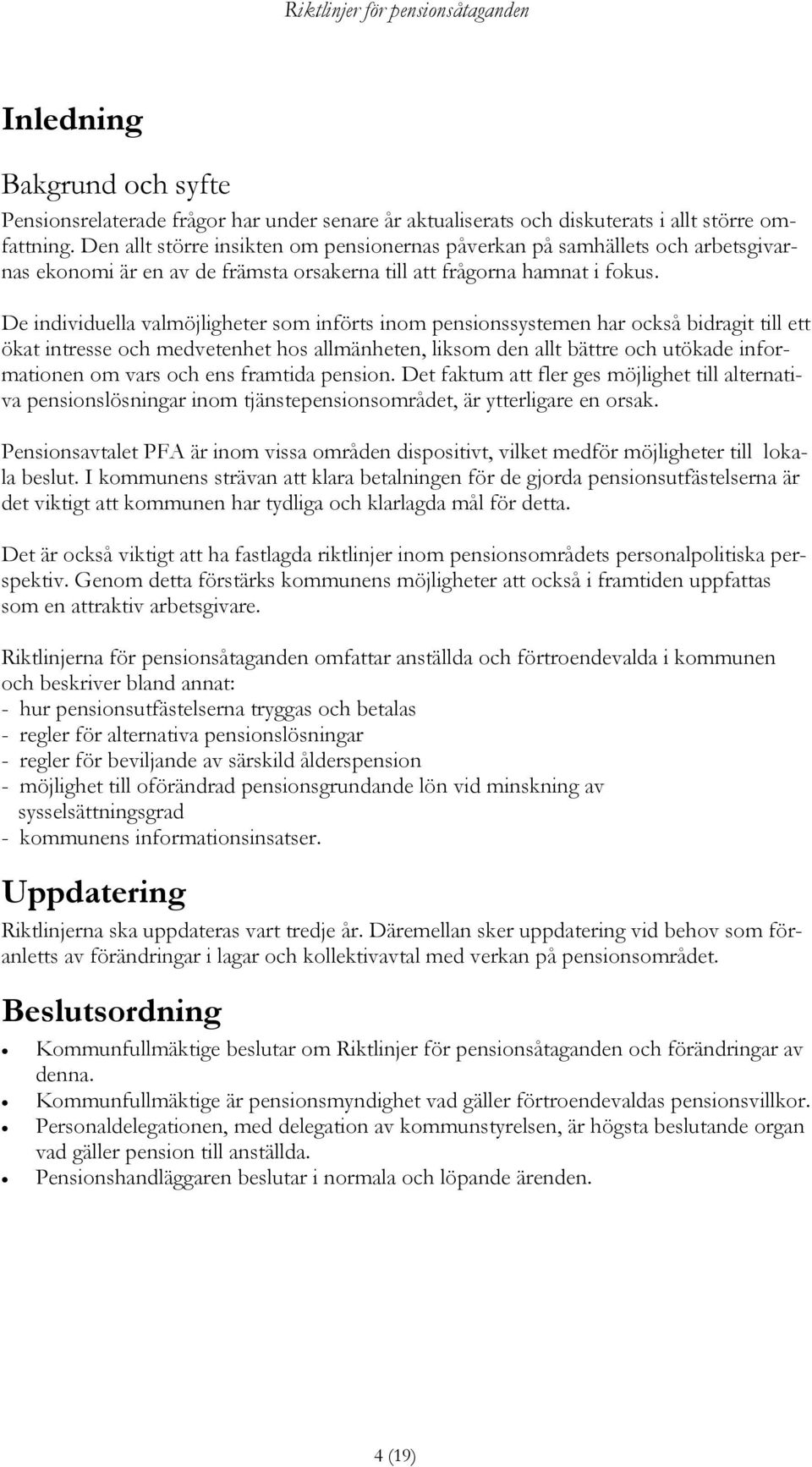 De individuella valmöjligheter som införts inom pensionssystemen har också bidragit till ett ökat intresse och medvetenhet hos allmänheten, liksom den allt bättre och utökade informationen om vars