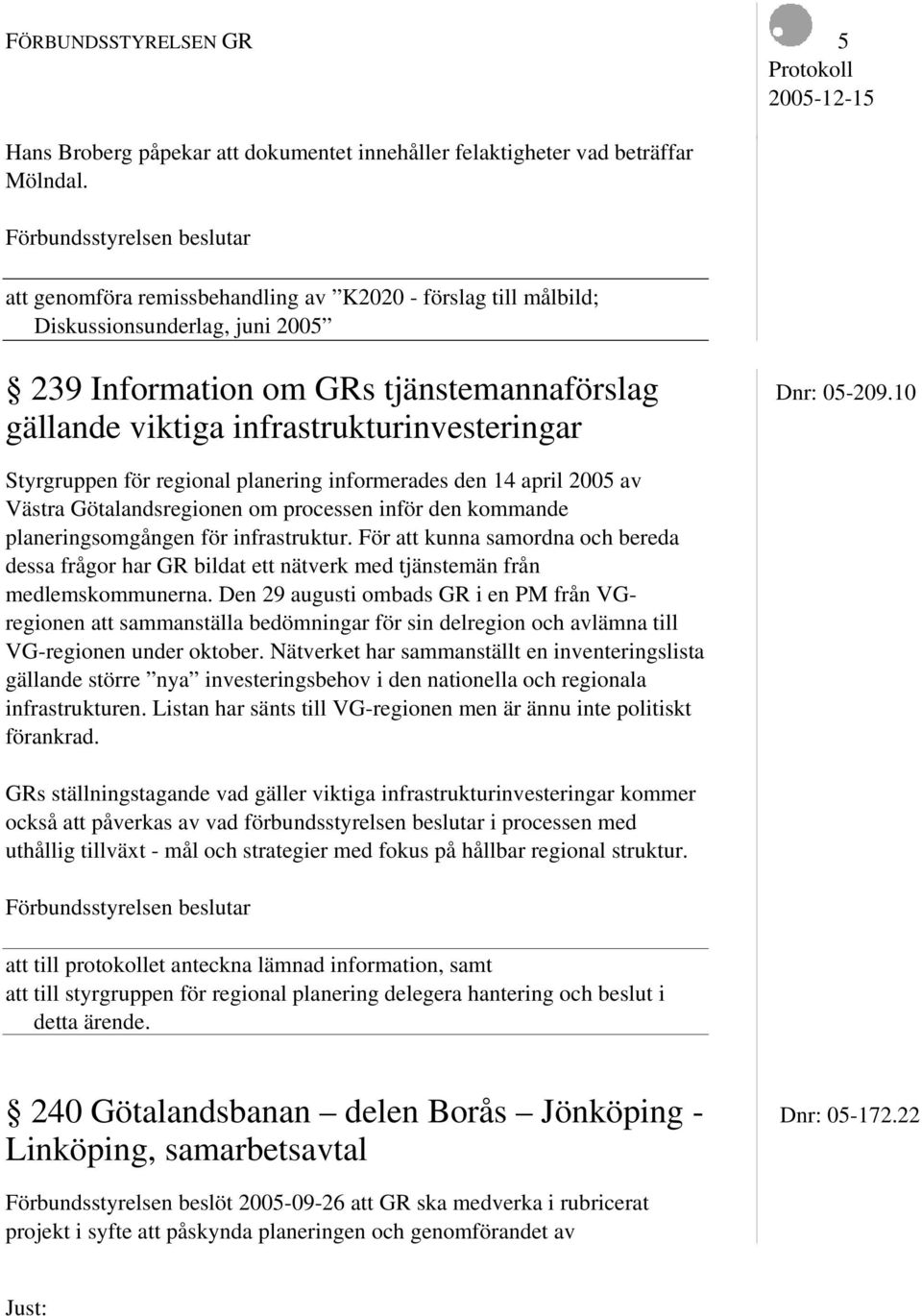 10 gällande viktiga infrastrukturinvesteringar Styrgruppen för regional planering informerades den 14 april 2005 av Västra Götalandsregionen om processen inför den kommande planeringsomgången för