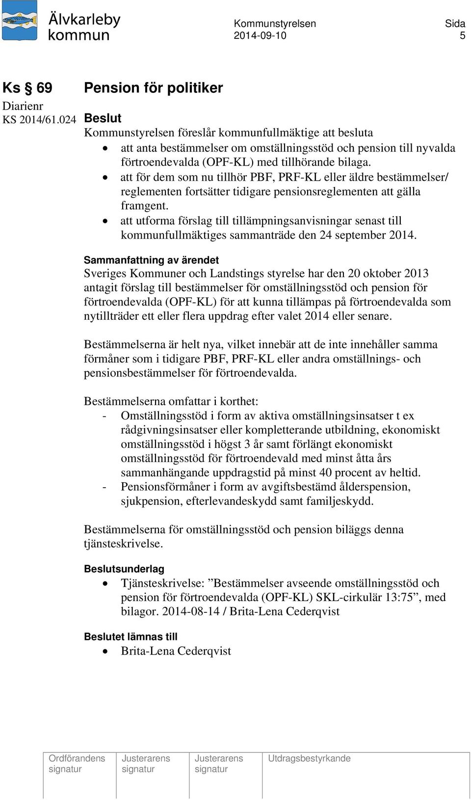 att för dem som nu tillhör PBF, PRF-KL eller äldre bestämmelser/ reglementen fortsätter tidigare pensionsreglementen att gälla framgent.