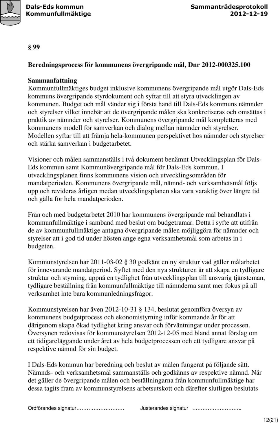 Budget och mål vänder sig i första hand till Dals-Eds kommuns nämnder och styrelser vilket innebär att de övergripande målen ska konkretiseras och omsättas i praktik av nämnder och styrelser.