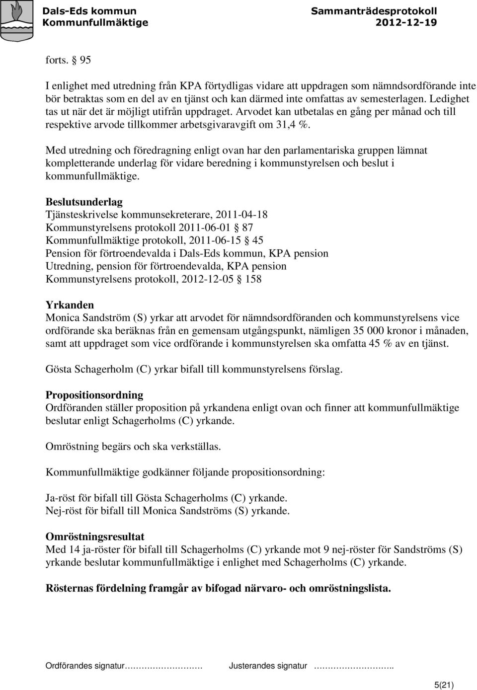 Med utredning och föredragning enligt ovan har den parlamentariska gruppen lämnat kompletterande underlag för vidare beredning i kommunstyrelsen och beslut i kommunfullmäktige.