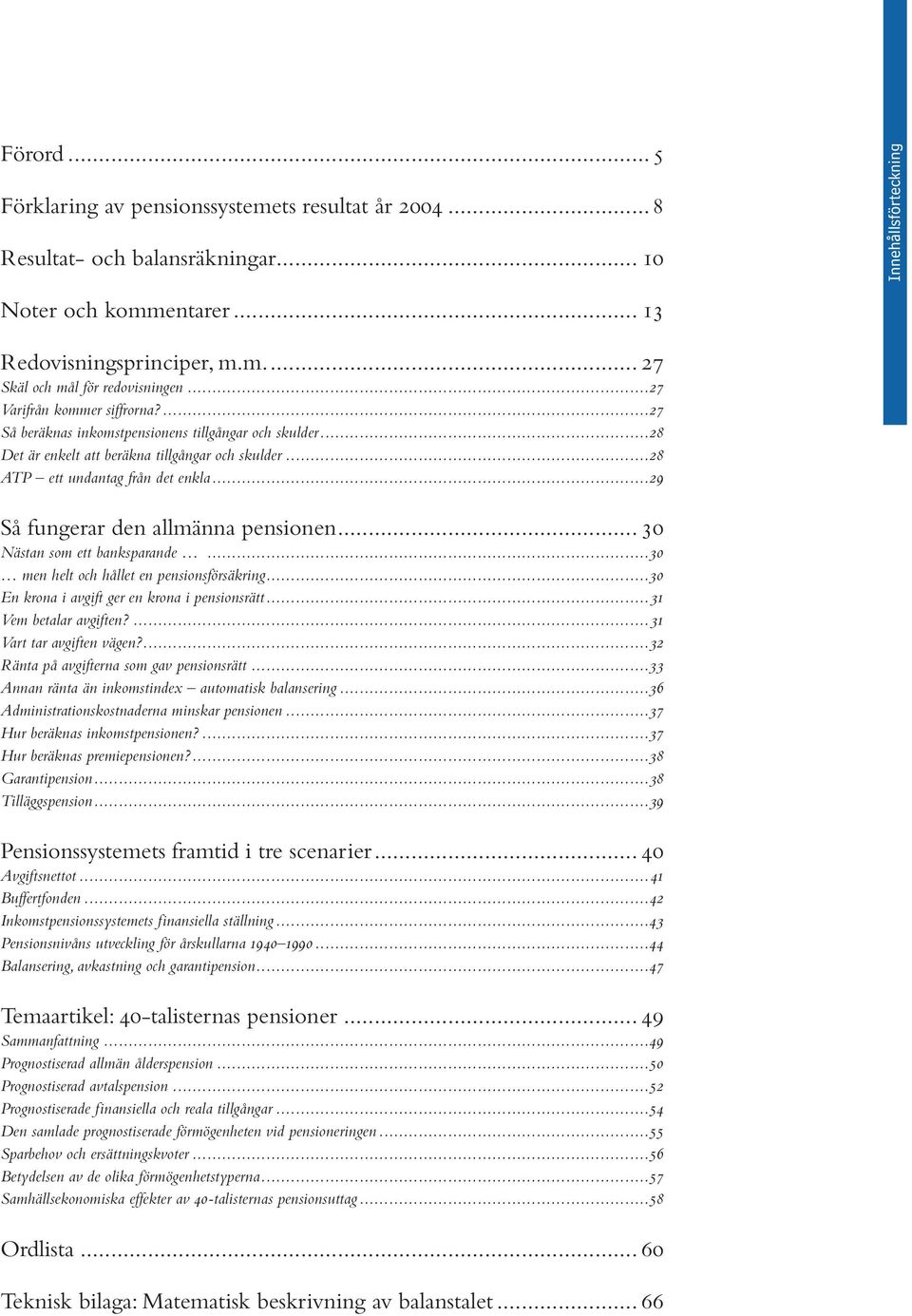 ..29 Så fungerar den allmänna pensionen... 30 Nästan som ett banksparande...30 men helt och hållet en pensionsförsäkring...30 En krona i avgift ger en krona i pensionsrätt...31 Vem betalar avgiften?