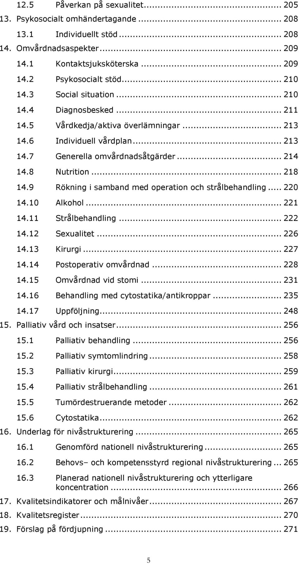 9 Rökning i samband med operation och strålbehandling... 220 14.10 Alkohol... 221 14.11 Strålbehandling... 222 14.12 Sexualitet... 226 14.13 Kirurgi... 227 14.14 Postoperativ omvårdnad... 228 14.