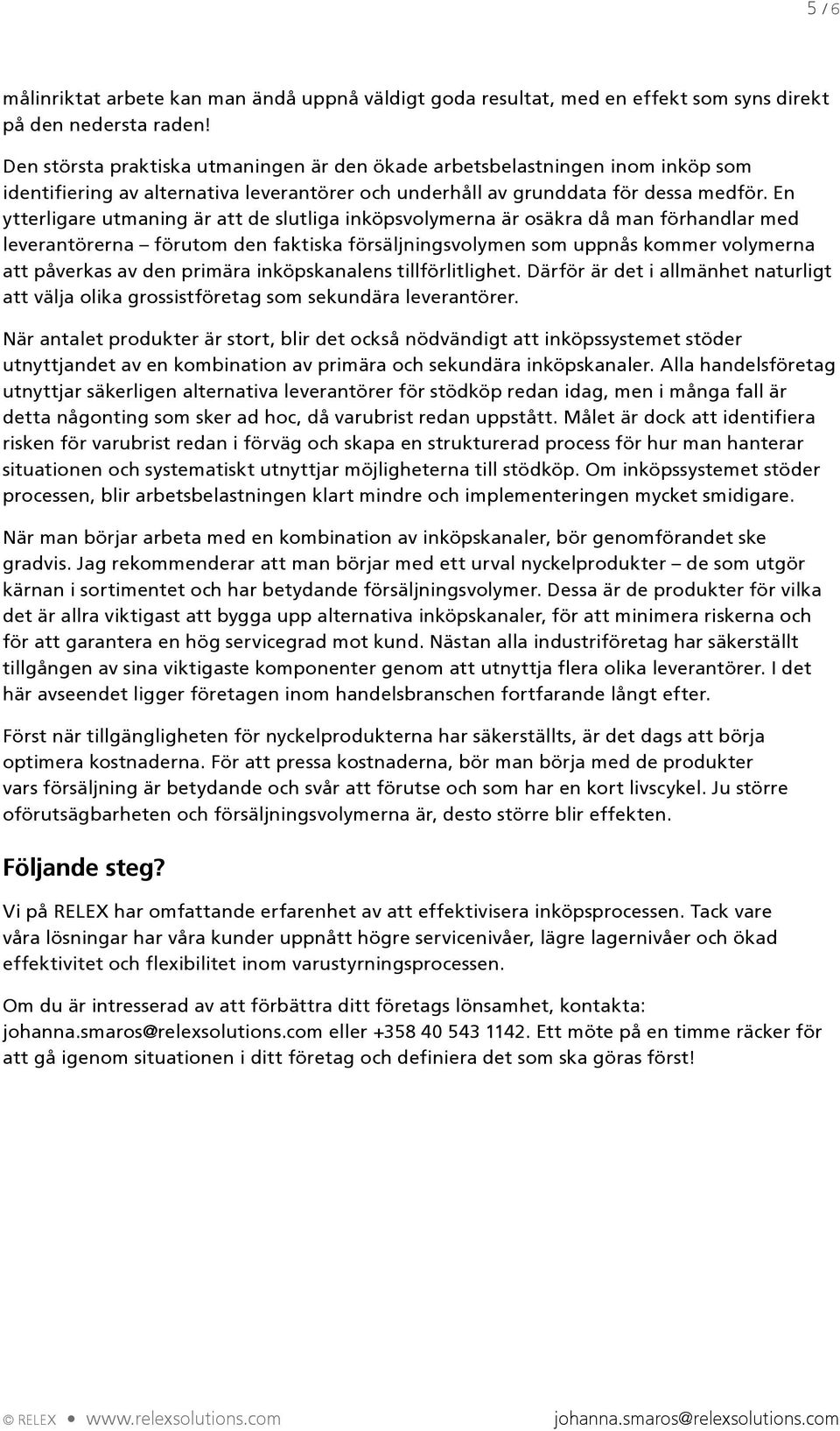 En ytterligare utmaning är att de slutliga inköpsvolymerna är osäkra då man förhandlar med leverantörerna förutom den faktiska försäljningsvolymen som uppnås kommer volymerna att påverkas av den