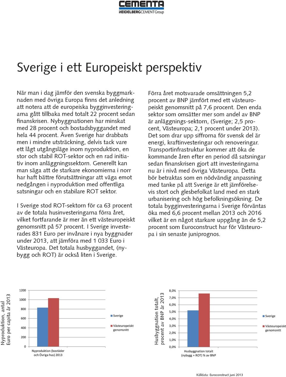 Även Sverige har drabbats men i mindre utsträckning, delvis tack vare ett lågt utgångsläge inom nyproduktion, en stor och stabil ROT-sektor och en rad initiativ inom anläggningssektorn.