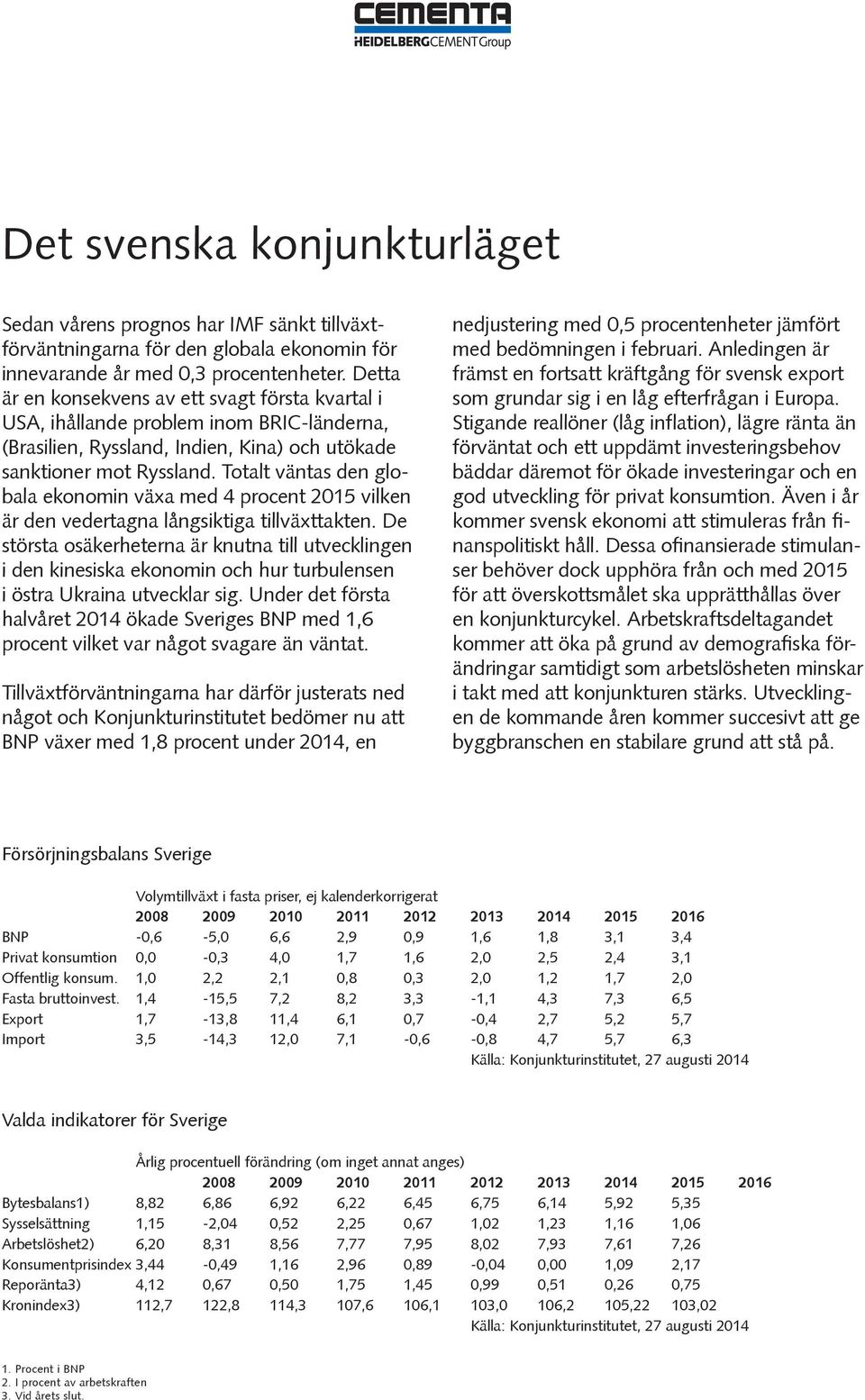 Totalt väntas den globala ekonomin växa med 4 procent 2015 vilken är den vedertagna långsiktiga tillväxttakten.