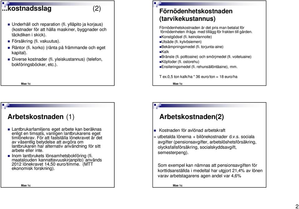 Konstgödsel (fi. keinolannoite) Utsäde (fi. kylvösiemen) Bekämpningsmedel (fi. torjunta-aine) Kalk Bränsle (fi. polttoaine) och smörjmedel (fi. voiteluaine) Köpfoder (fi.