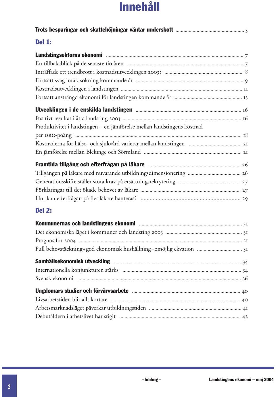 .. 11 Fortsatt ansträngd ekonomi för landstingen kommande år... 13 Utvecklingen i de enskilda landstingen... 16 Positivt resultat i åtta landsting 2003.