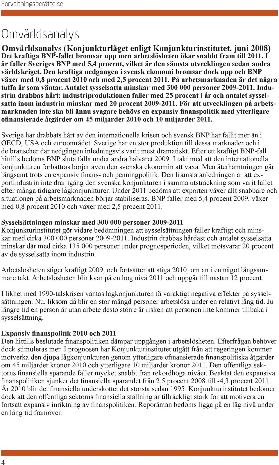 Den kraftiga nedgången i svensk ekonomi bromsar dock upp och BNP växer med 0,8 procent 2010 och med 2,5 procent 2011. På arbetsmarknaden är det några tuffa år som väntar.