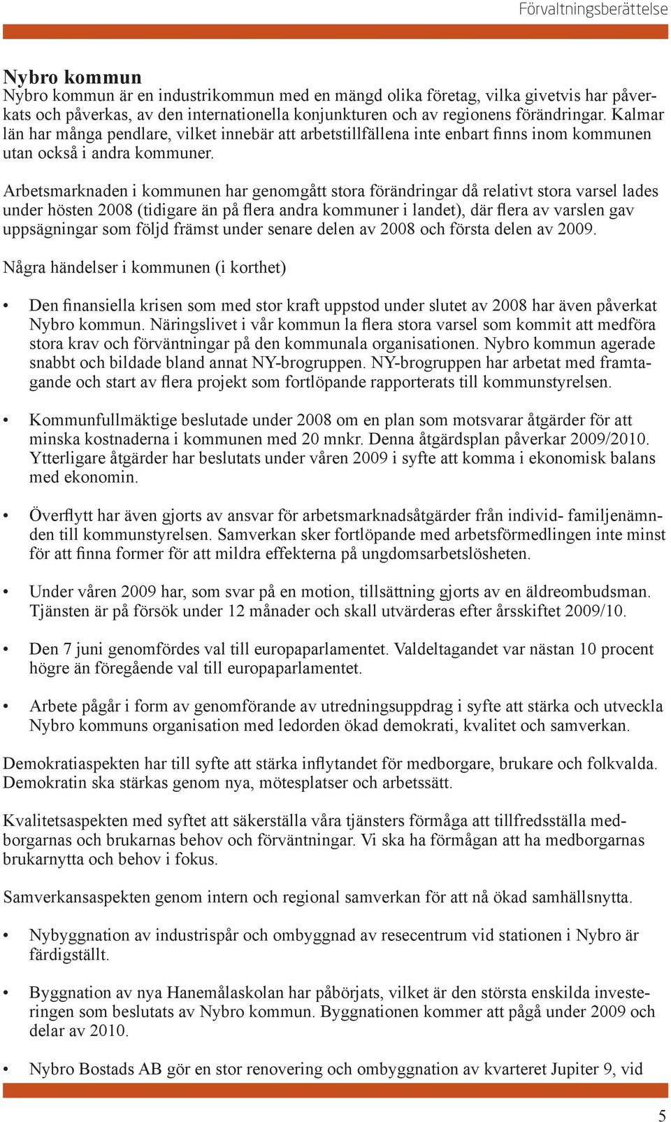 Arbetsmarknaden i kommunen har genomgått stora förändringar då relativt stora varsel lades under hösten 2008 (tidigare än på flera andra kommuner i landet), där flera av varslen gav uppsägningar som